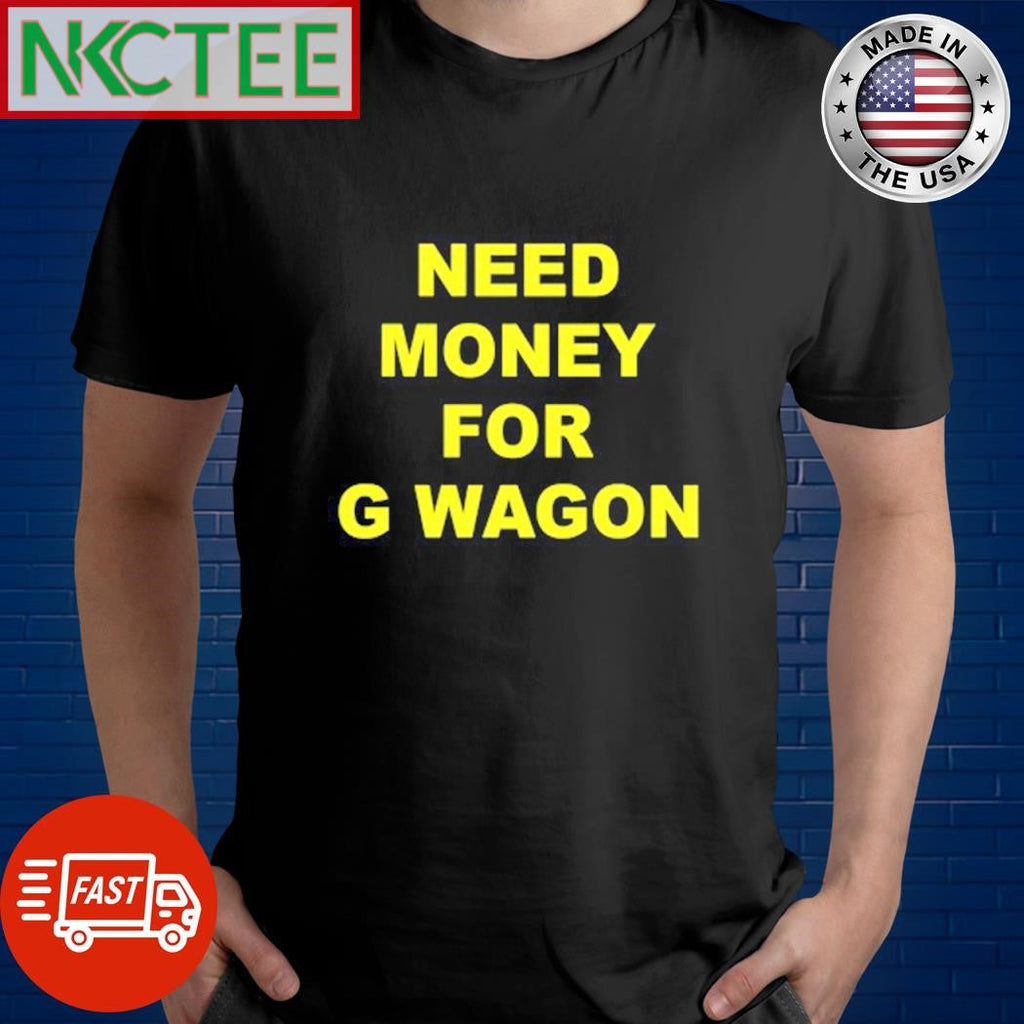 Need Money For G Wagon Shirt Unisex T-shirt, Sweatshirt, Hoodie, Long Sleeve Tee - T-Shirt, Sweatshirt, Hoodie