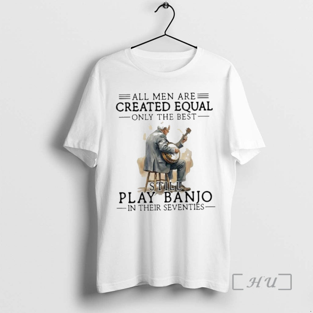 New All Are Created Equal Only Best Still Play Banjo Their Seventies T-Shirts, Hoodie, Sweatshirt - T-Shirt, Sweatshirt, Hoodie