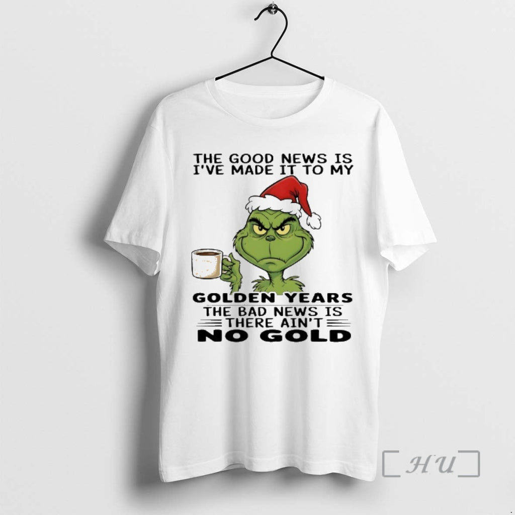 New Grinch Santa Good News Is Ive Made My Golden Years T-Shirts, Hoodie, Sweatshirt - T-Shirt, Sweatshirt, Hoodie