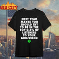 Next Year Maybe You Should Try To Be In The Top 0.5% Of Listeners To Your Girlfriend shirt - T-Shirt, Sweatshirt, Hoodie