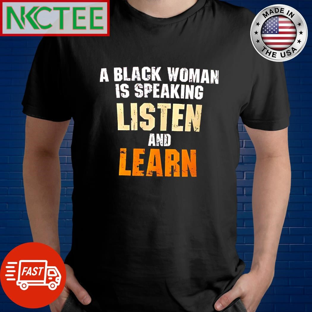 Nice A black woman is speaking listen and learn shirt Unisex T-shirt, Sweatshirt, Hoodie, Long Sleeve Tee - T-Shirt, Sweatshirt, Hoodie
