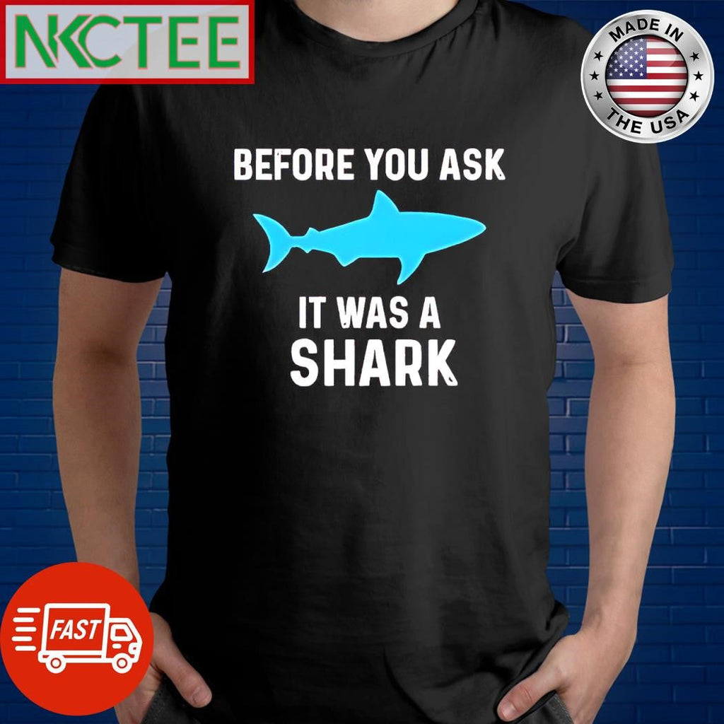 Nice Before you ask it was a shark shirt Unisex T-shirt, Sweatshirt, Hoodie, Long Sleeve Tee - T-Shirt, Sweatshirt, Hoodie