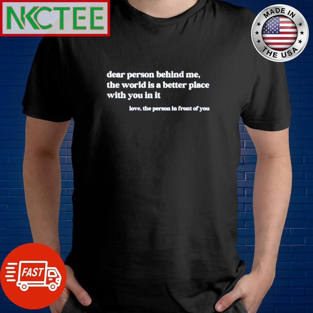 Nice Dear person behind me the world is a better place with you in it love the person in front of you shirt - T-Shirt, Sweatshirt, Hoodie