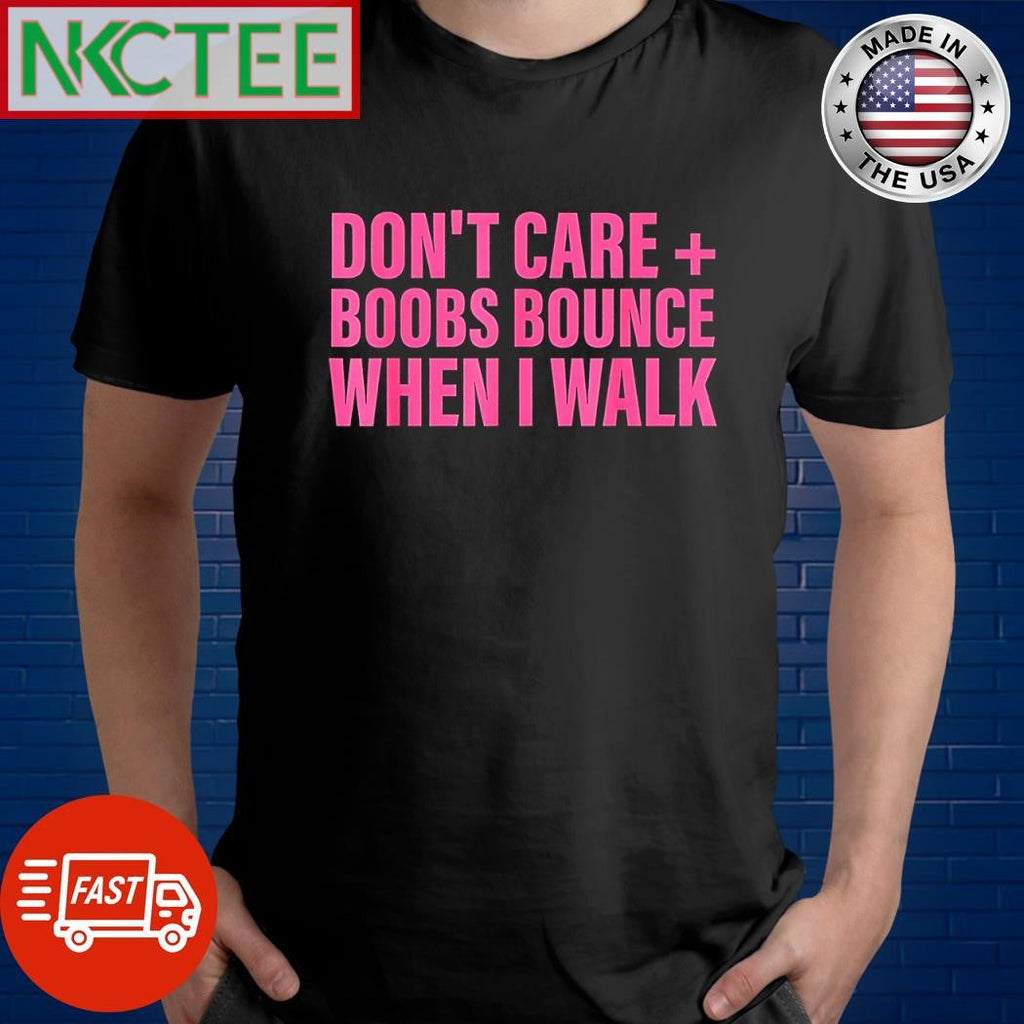 Nice Don’t care + boobs bounce when I walk shirt Unisex T-shirt, Sweatshirt, Hoodie, Long Sleeve Tee - T-Shirt, Sweatshirt, Hoodie