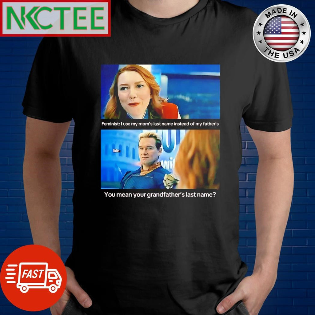 Nice Feminist I use my mom’s last name instead of my father’s Me You mean your grandfather’s last name Homelander shirt - T-Shirt, Sweatshirt, Hoodie
