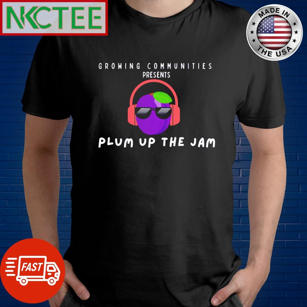 Nice Growing Communities Presents Plum Up The JAM shirt Unisex T-shirt, Sweatshirt, Hoodie, Long Sleeve Tee - T-Shirt, Sweatshirt, Hoodie