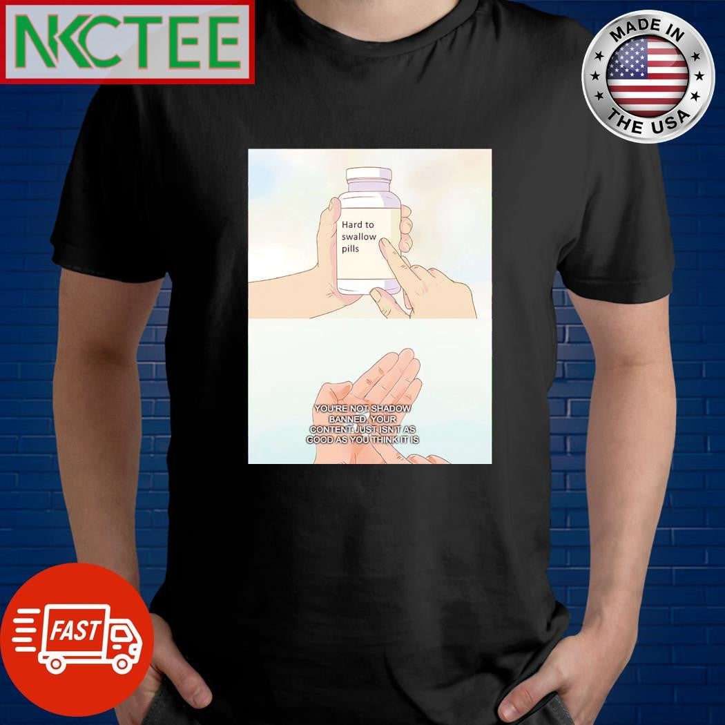 Nice Hard to swallow pills You’re not shadow banned your content just isn’t as good as you think it is shirt - T-Shirt, Sweatshirt, Hoodie