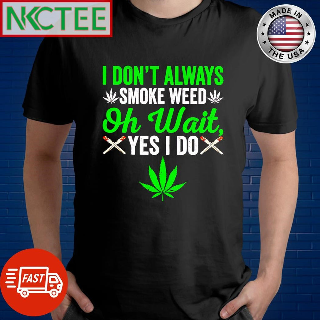 Nice I don’t always smoke weed oh wait yes I do Cannabis shirt Unisex T-shirt, Sweatshirt, Hoodie, Long Sleeve Tee - T-Shirt, Sweatshirt, Hoodie