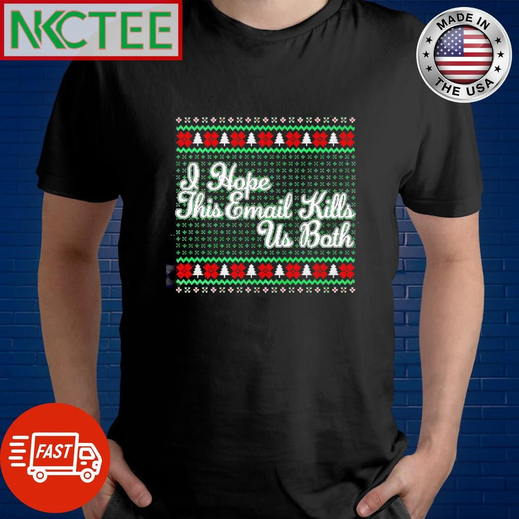 Nice I hope this Email Kills Us Both ugly Christmas shirt Unisex T-shirt, Sweatshirt, Hoodie, Long Sleeve Tee - T-Shirt, Sweatshirt, Hoodie