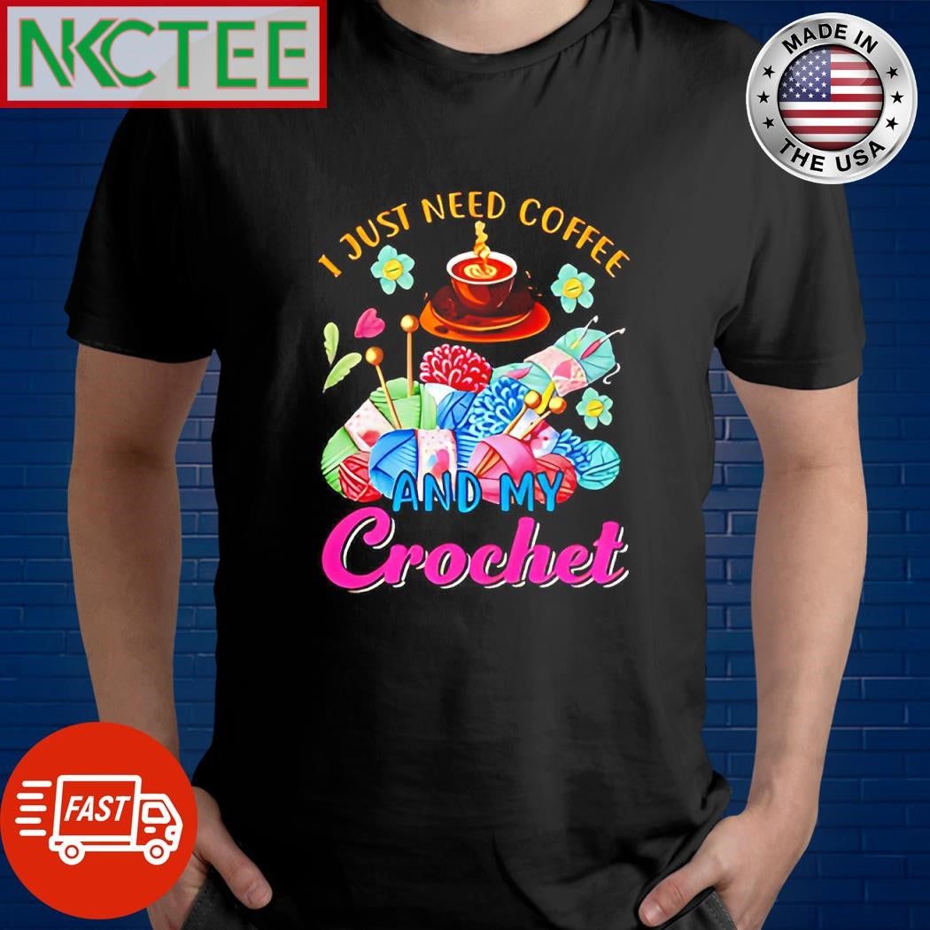 Nice I just need coffee and my crochet knitting shirt Unisex T-shirt, Sweatshirt, Hoodie, Long Sleeve Tee - T-Shirt, Sweatshirt, Hoodie