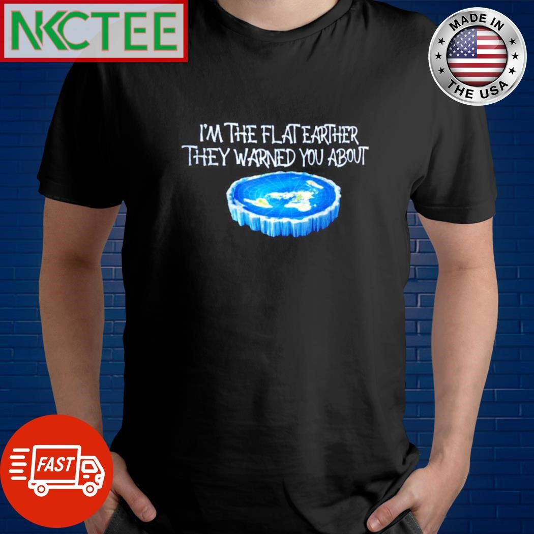 Nice I’m the flat earther they warned you about Earth shirt Unisex T-shirt, Sweatshirt, Hoodie, Long Sleeve Tee - T-Shirt, Sweatshirt, Hoodie