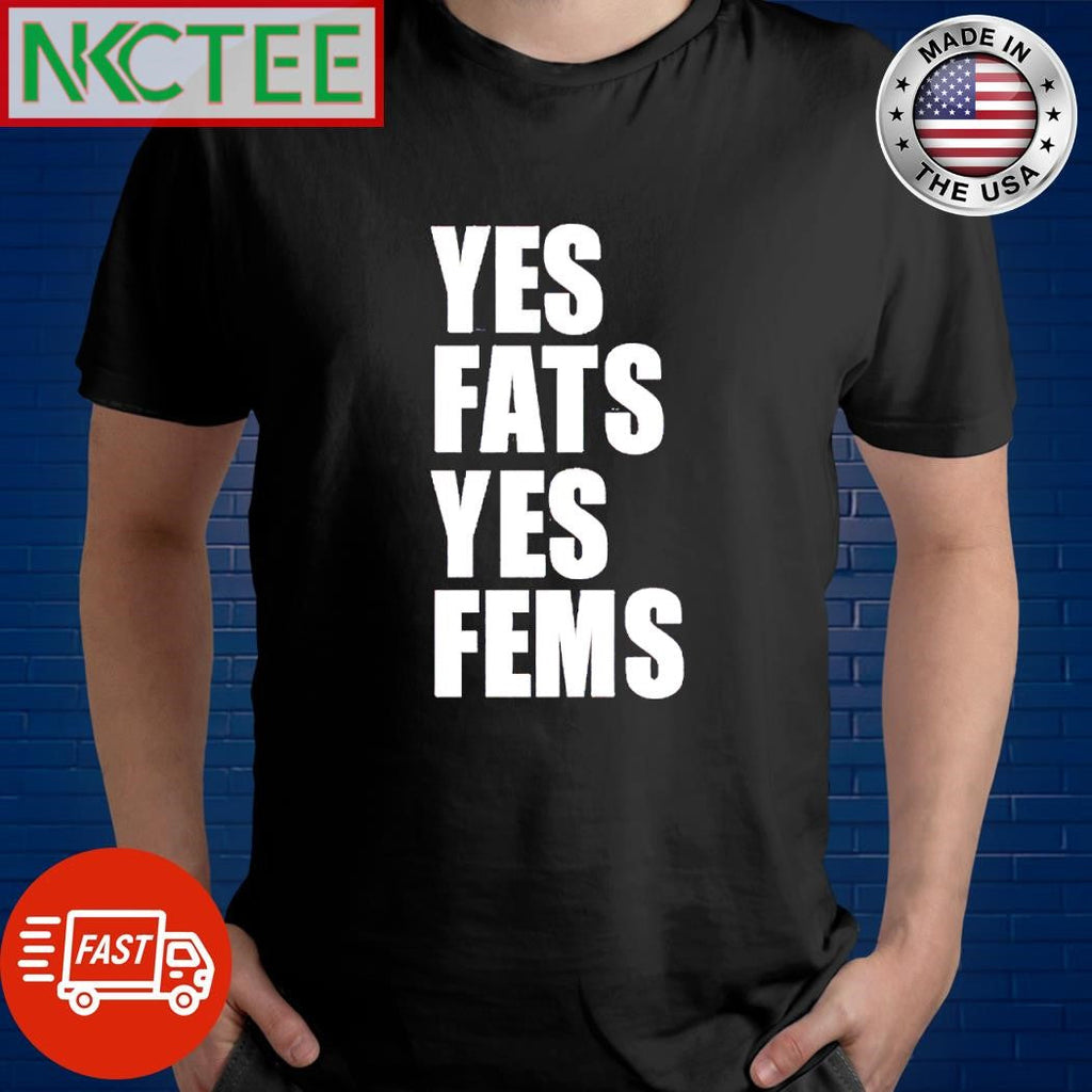 Nice Yes fats yes fems shirt Unisex T-shirt, Sweatshirt, Hoodie, Long Sleeve Tee - T-Shirt, Sweatshirt, Hoodie