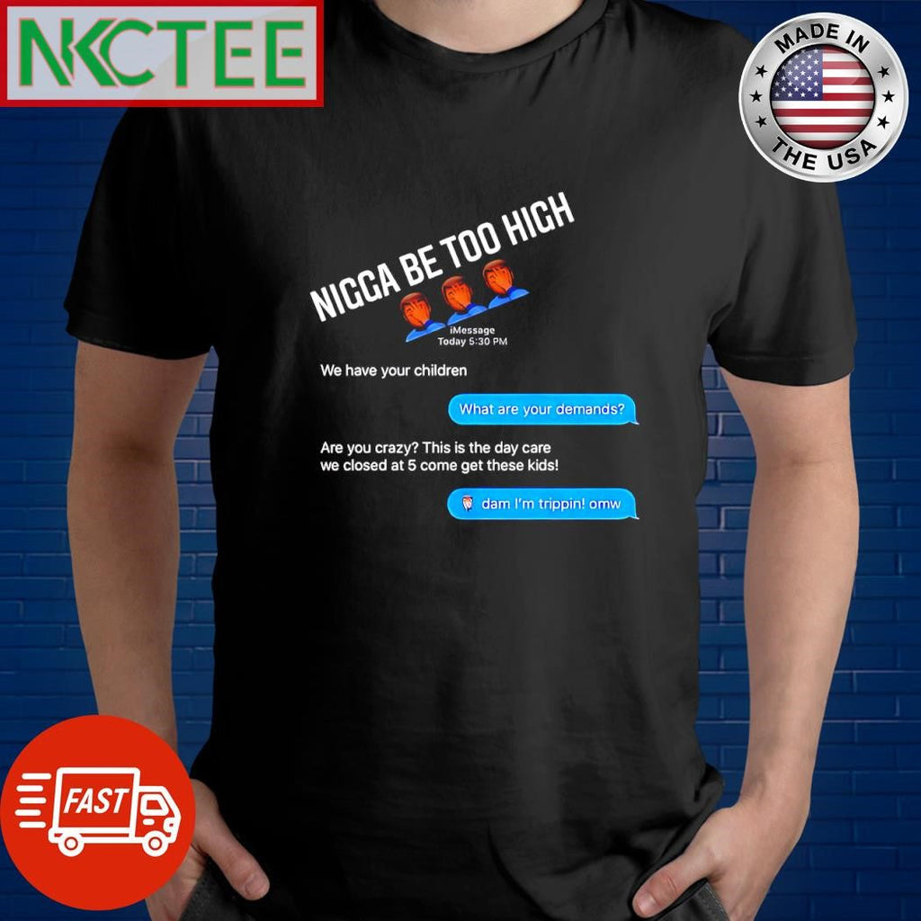 Nigga be too high We have your children What are your demands shirt Unisex T-shirt, Sweatshirt, Hoodie, Long Sleeve Tee - T-Shirt, Sweatshirt, Hoodie
