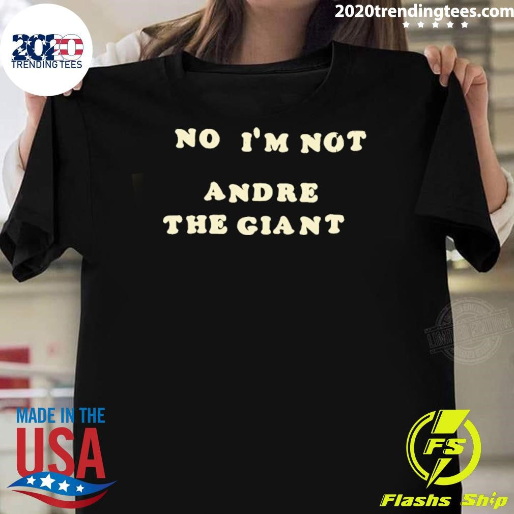 No Im Not Andre The Giant Shirt Unisex T-shirt, Sweatshirt, Hoodie, Long Sleeve Tee - T-Shirt, Sweatshirt, Hoodie