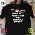 No King I Will Not Keep Calm And You Can Fuck Off Shirt Unisex T-shirt, Sweatshirt, Hoodie, Long Sleeve Tee - T-Shirt, Sweatshirt, Hoodie