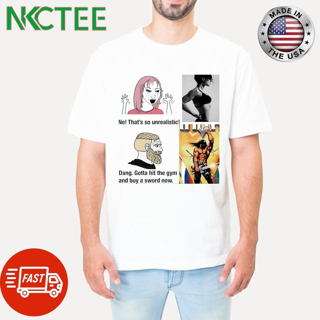No that’s so unrealistic Dang Gotta hit the gym and buy a sword now shirt Unisex T-shirt, Sweatshirt, Hoodie, Long Sleeve Tee - T-Shirt, Sweatshirt, Hoodie