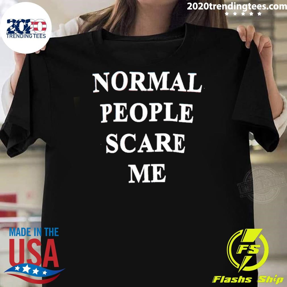 Normal People Scare Me Shirt Unisex T-shirt, Sweatshirt, Hoodie, Long Sleeve Tee - T-Shirt, Sweatshirt, Hoodie