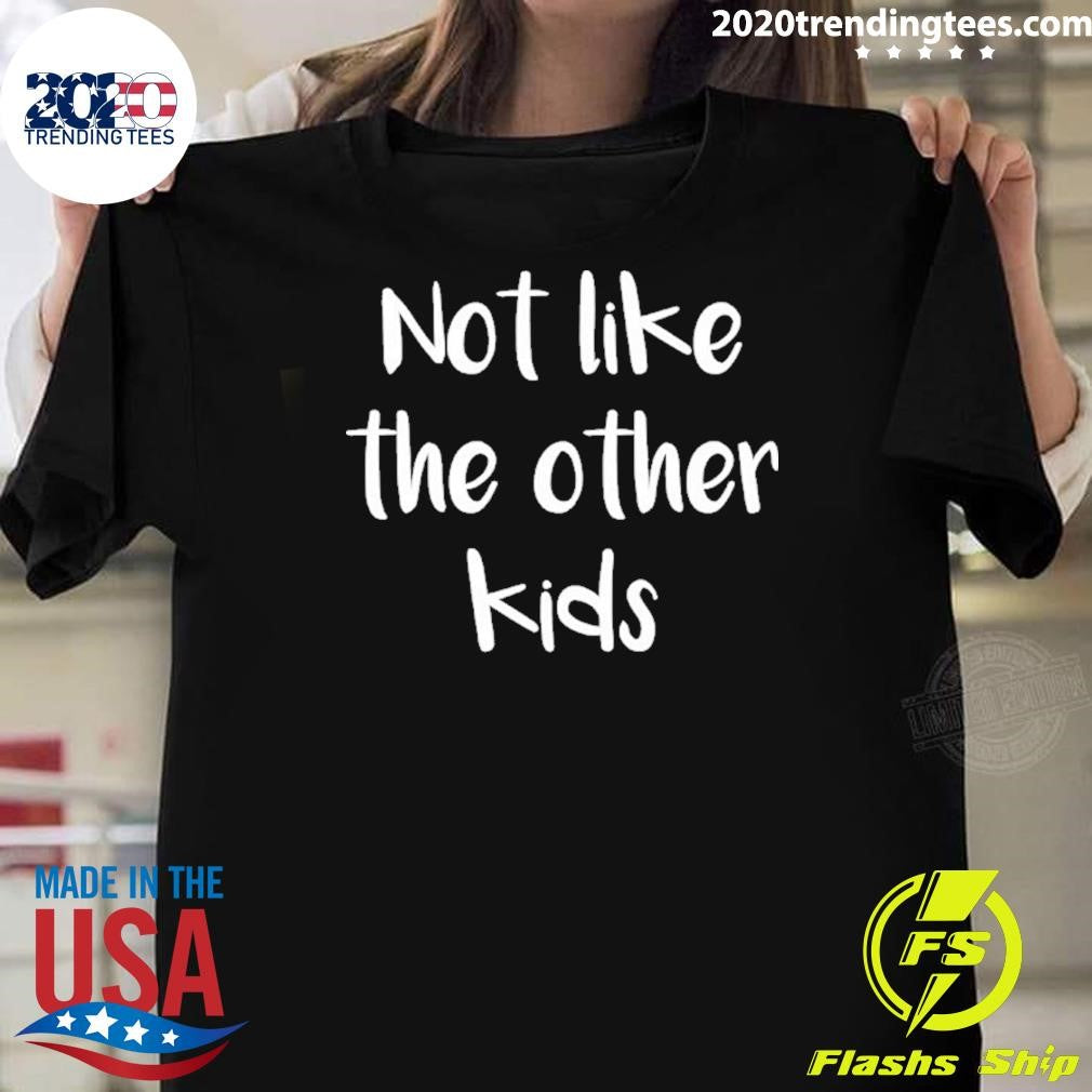 Not Like The Other Kids Shirt Unisex T-shirt, Sweatshirt, Hoodie, Long Sleeve Tee - T-Shirt, Sweatshirt, Hoodie