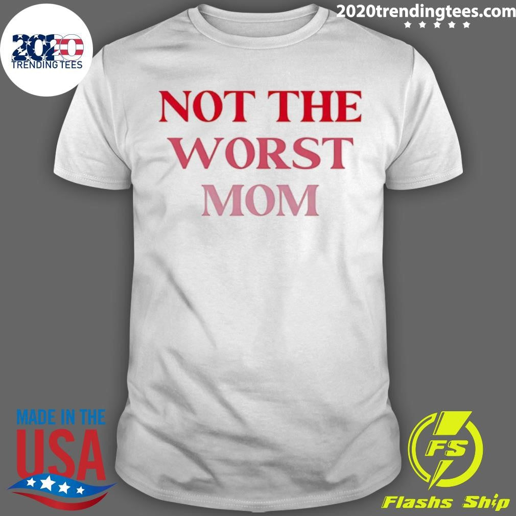 Not The Worst Mom Text Shirt Unisex T-shirt, Sweatshirt, Hoodie, Long Sleeve Tee - T-Shirt, Sweatshirt, Hoodie