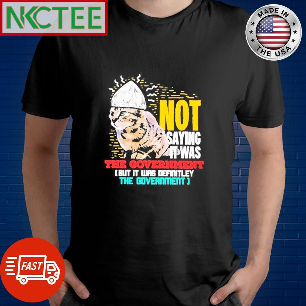 Not saying it was the government but it was definitely cat shirt Unisex T-shirt, Sweatshirt, Hoodie, Long Sleeve Tee - T-Shirt, Sweatshirt, Hoodie