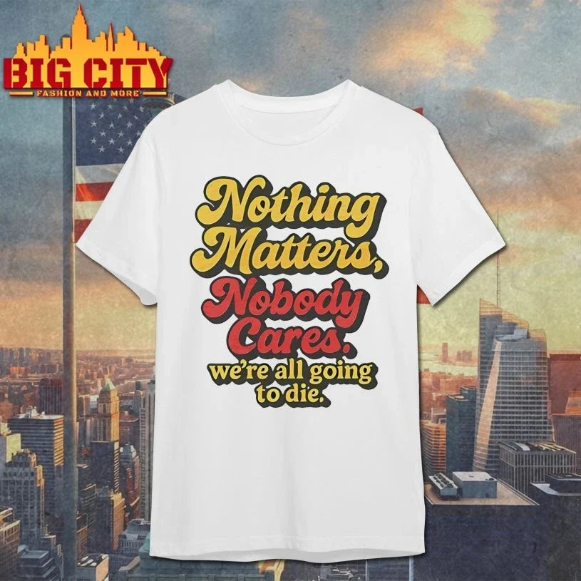 Nothing Matters Nobody Cares We’re All Going To Die shirt Unisex T-shirt, Sweatshirt, Hoodie, Long Sleeve Tee - T-Shirt, Sweatshirt, Hoodie