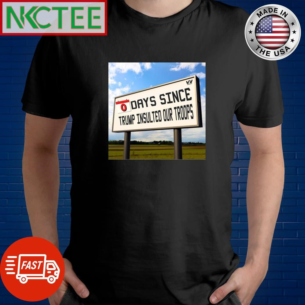 O days since Trump insulted our troops shirt Unisex T-shirt, Sweatshirt, Hoodie, Long Sleeve Tee - T-Shirt, Sweatshirt, Hoodie