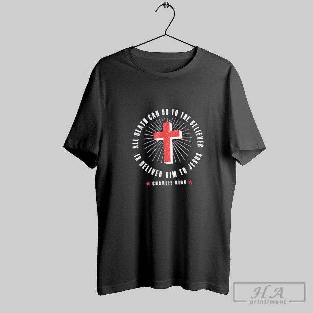 Official All Death Can Do To The Believer Is Deliver Him To Jesus Charlie Kirk Unisex T-shirt, Sweatshirt, Hoodie, Long Sleeve Tee - T-Shirt, Sweatshirt, Hoodie