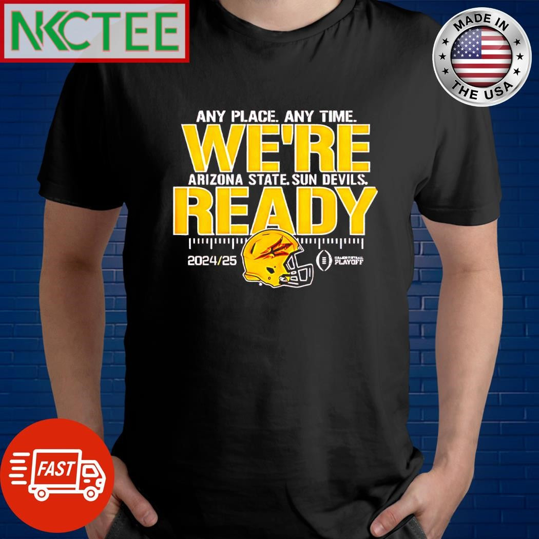 Official Any place any time were ready Arizona State Sun Devils College Football Playoffs 2024 25 helmet shirt - T-Shirt, Sweatshirt, Hoodie