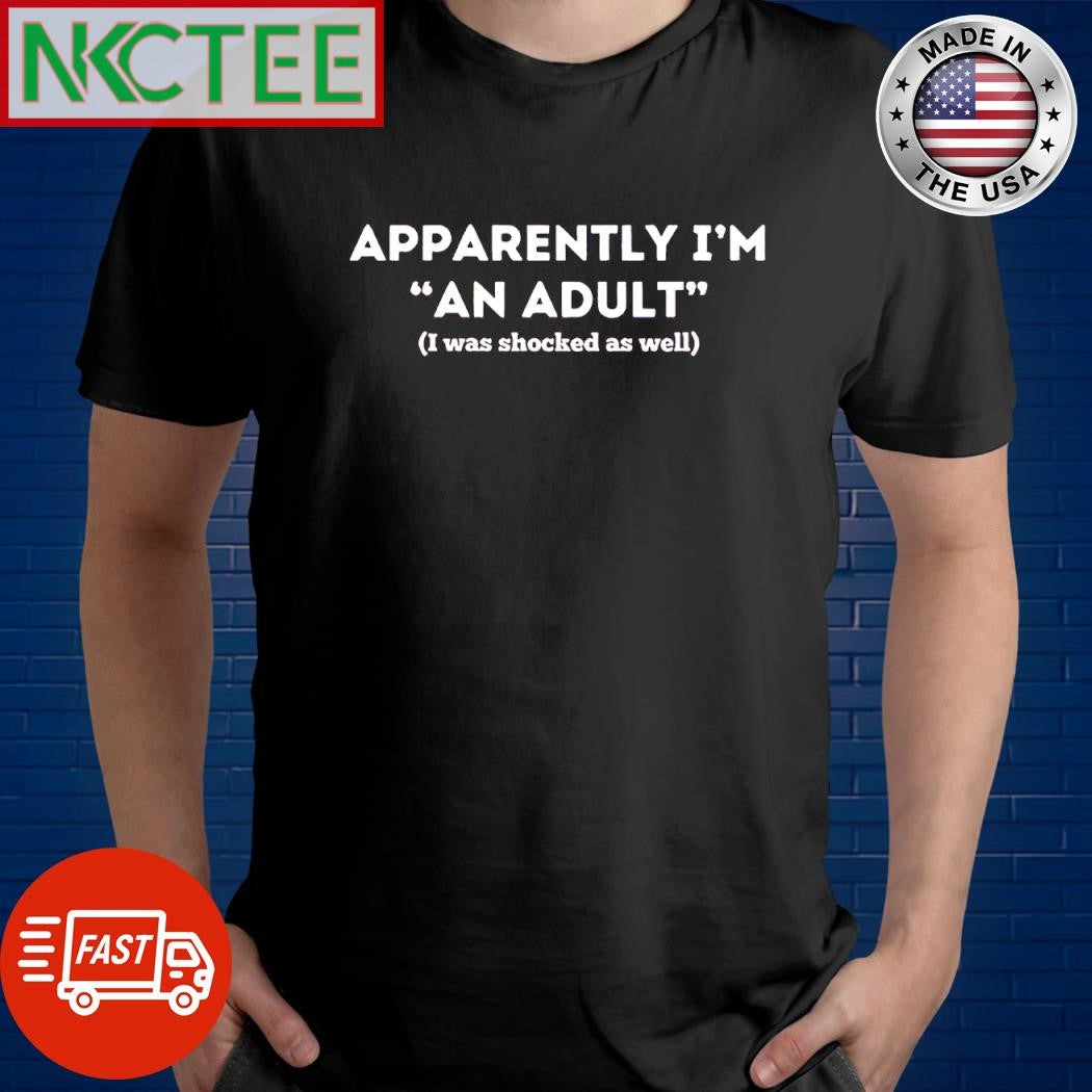 Official Apparently im an adult I was shocked as well shirt Unisex T-shirt, Sweatshirt, Hoodie, Long Sleeve Tee - T-Shirt, Sweatshirt, Hoodie