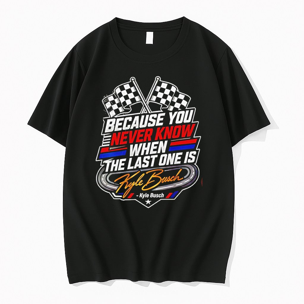 Official Because You Never Know When The Last One Is Kyle Busch T Shirts Jpg Unisex T-shirt, Sweatshirt, Hoodie, Long Sleeve Tee - T-Shirt, Sweatshirt, Hoodie