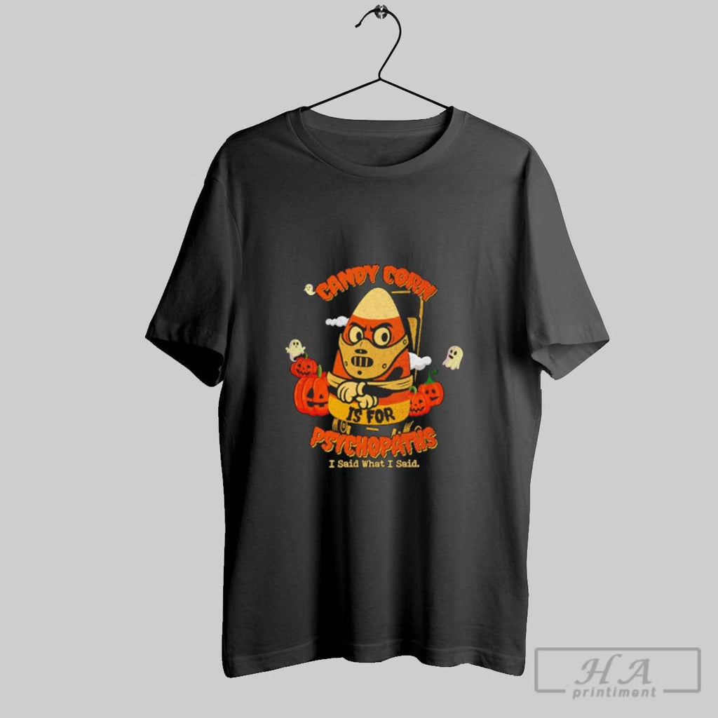 Official Candy Corn Is For Psychopaths I Said What I Said Unisex T-shirt, Sweatshirt, Hoodie, Long Sleeve Tee - T-Shirt, Sweatshirt, Hoodie