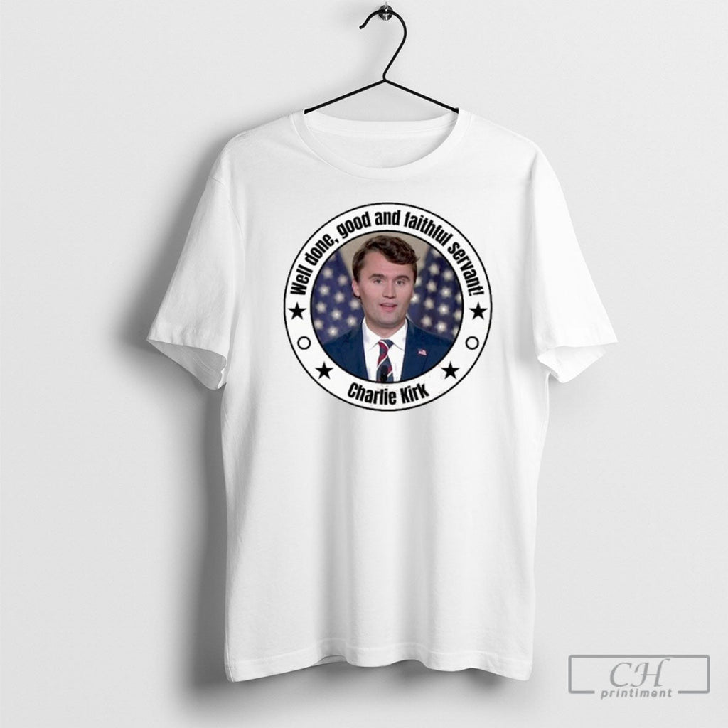 Official Charlie Kirk Well Done Good And Faithful Servant T Shirt Unisex T-shirt, Sweatshirt, Hoodie, Long Sleeve Tee - T-Shirt, Sweatshirt, Hoodie