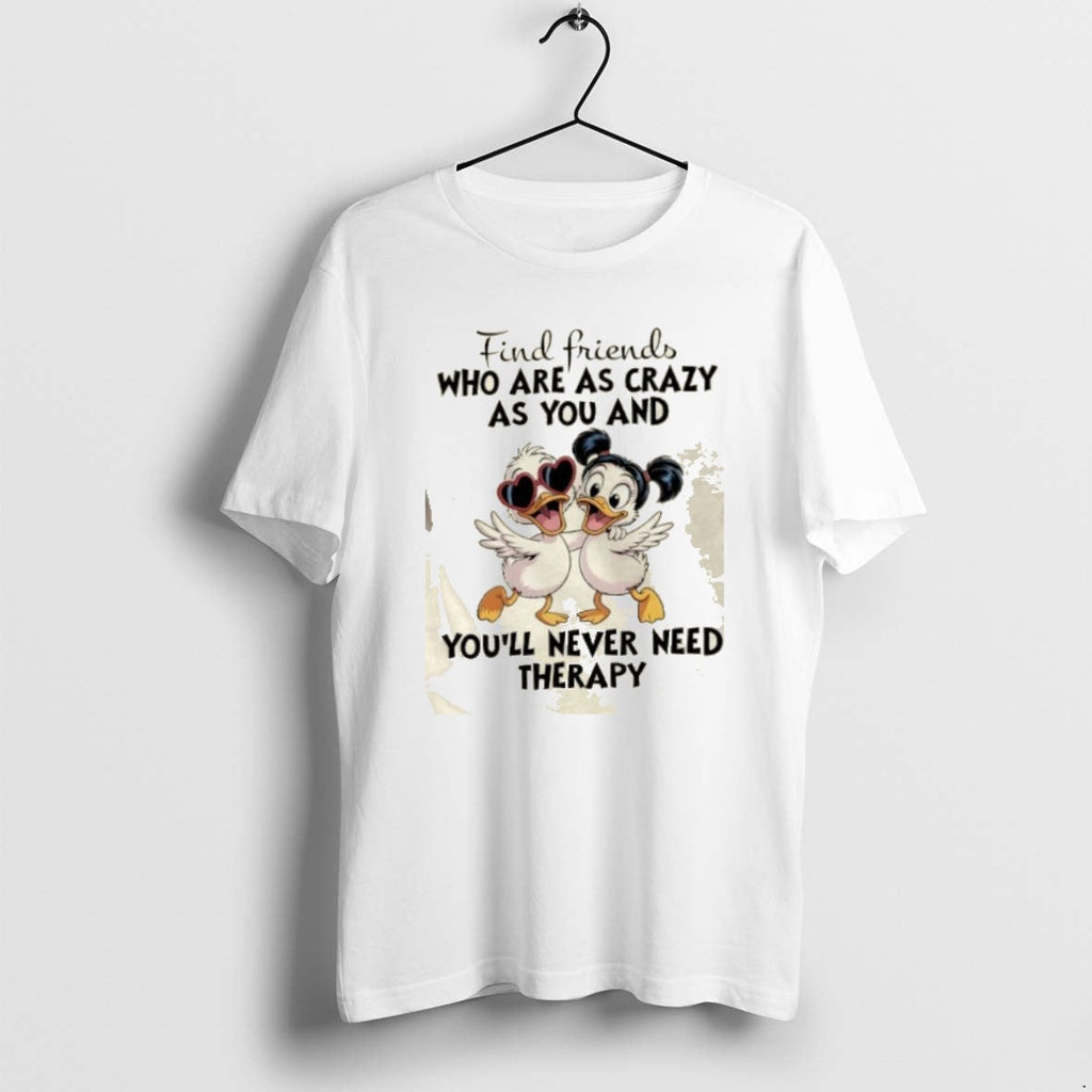 Official Ducks Find Friends Who Are As Crazy As You Youll Never Need Therapy T-Shirts, Hoodie, Sweatshirt - T-Shirt, Sweatshirt, Hoodie