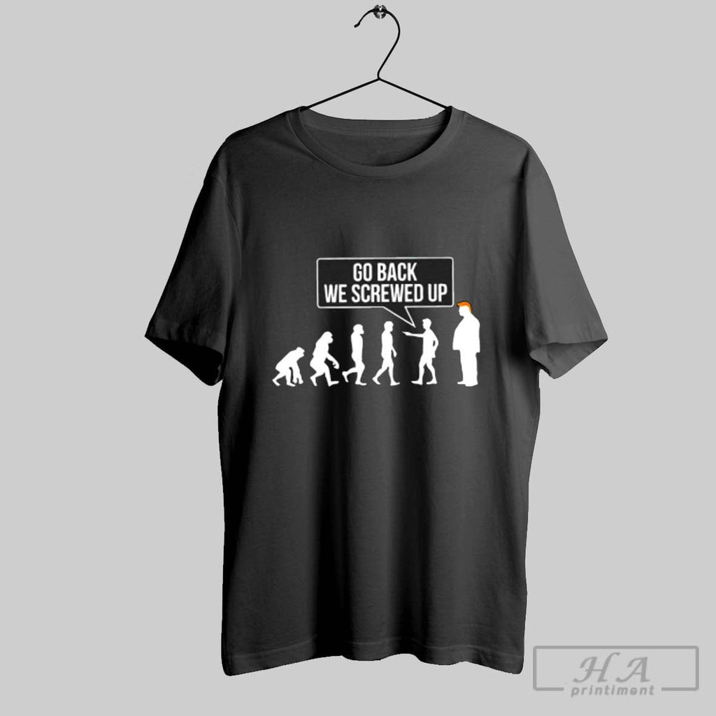 Official Go Back We Screwed Up Evolution Parody Sarcastic Unisex T-shirt, Sweatshirt, Hoodie, Long Sleeve Tee - T-Shirt, Sweatshirt, Hoodie