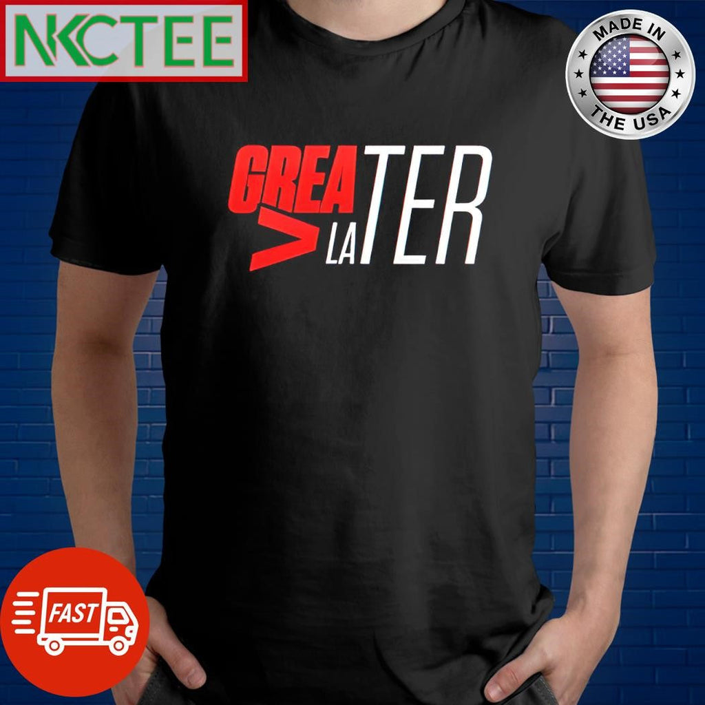 Official Greater later shirt Unisex T-shirt, Sweatshirt, Hoodie, Long Sleeve Tee - T-Shirt, Sweatshirt, Hoodie