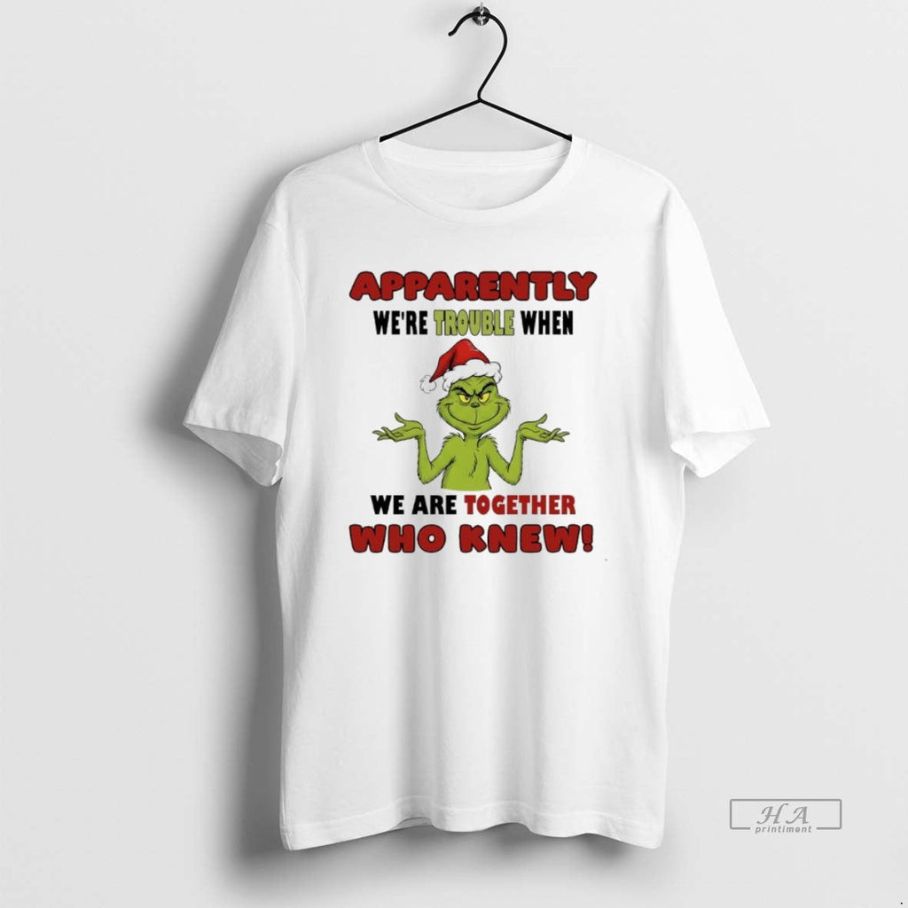 Official Grinch Apparently Were Trouble When We Are Together Who Knew T-Shirts, Hoodie, Sweatshirt - T-Shirt, Sweatshirt, Hoodie