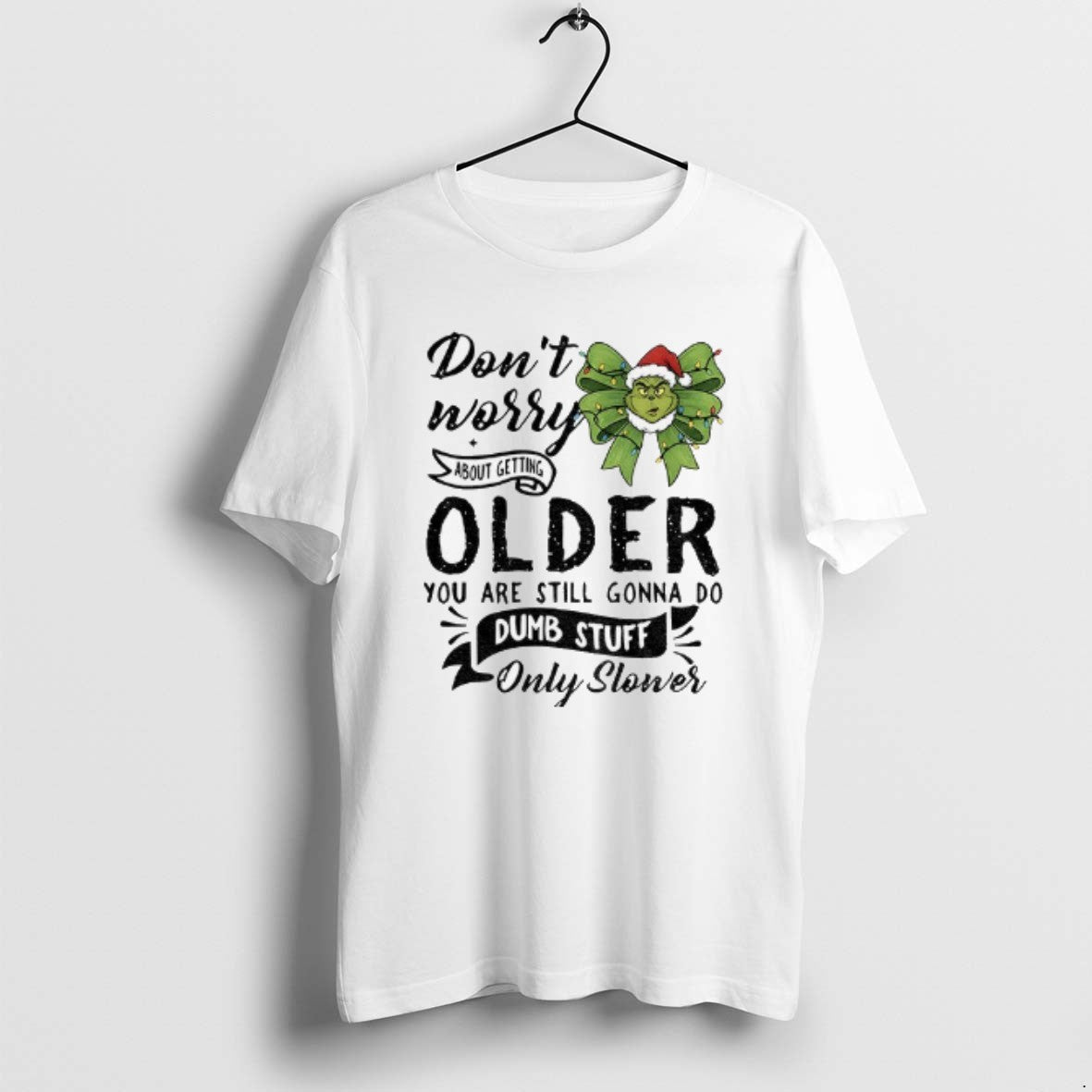 Official Grinch Dont Worry About Getting Older You Are Still Gonna Do Dumb Stuff Only T-Shirts, Hoodie, Sweatshirt - T-Shirt, Sweatshirt, Hoodie