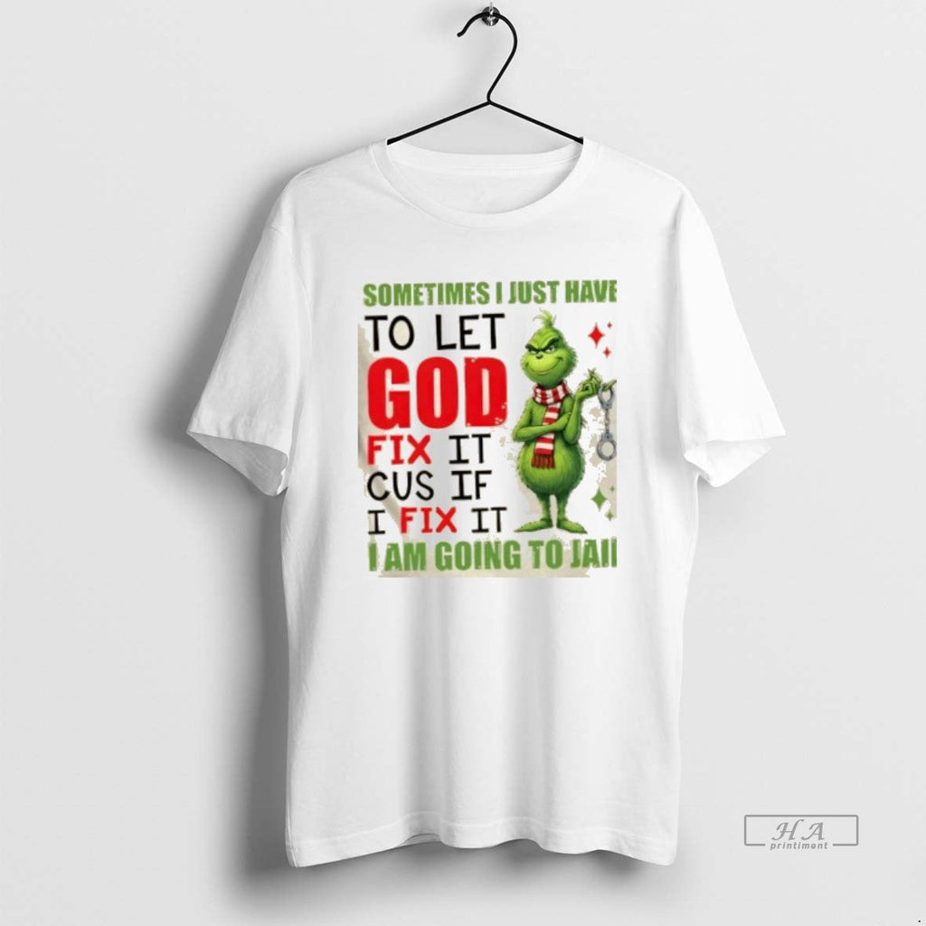Official Grinch Sometimes I Just Have Let God Fix Cause If I Fix T-Shirts, Hoodie, Sweatshirt - T-Shirt, Sweatshirt, Hoodie