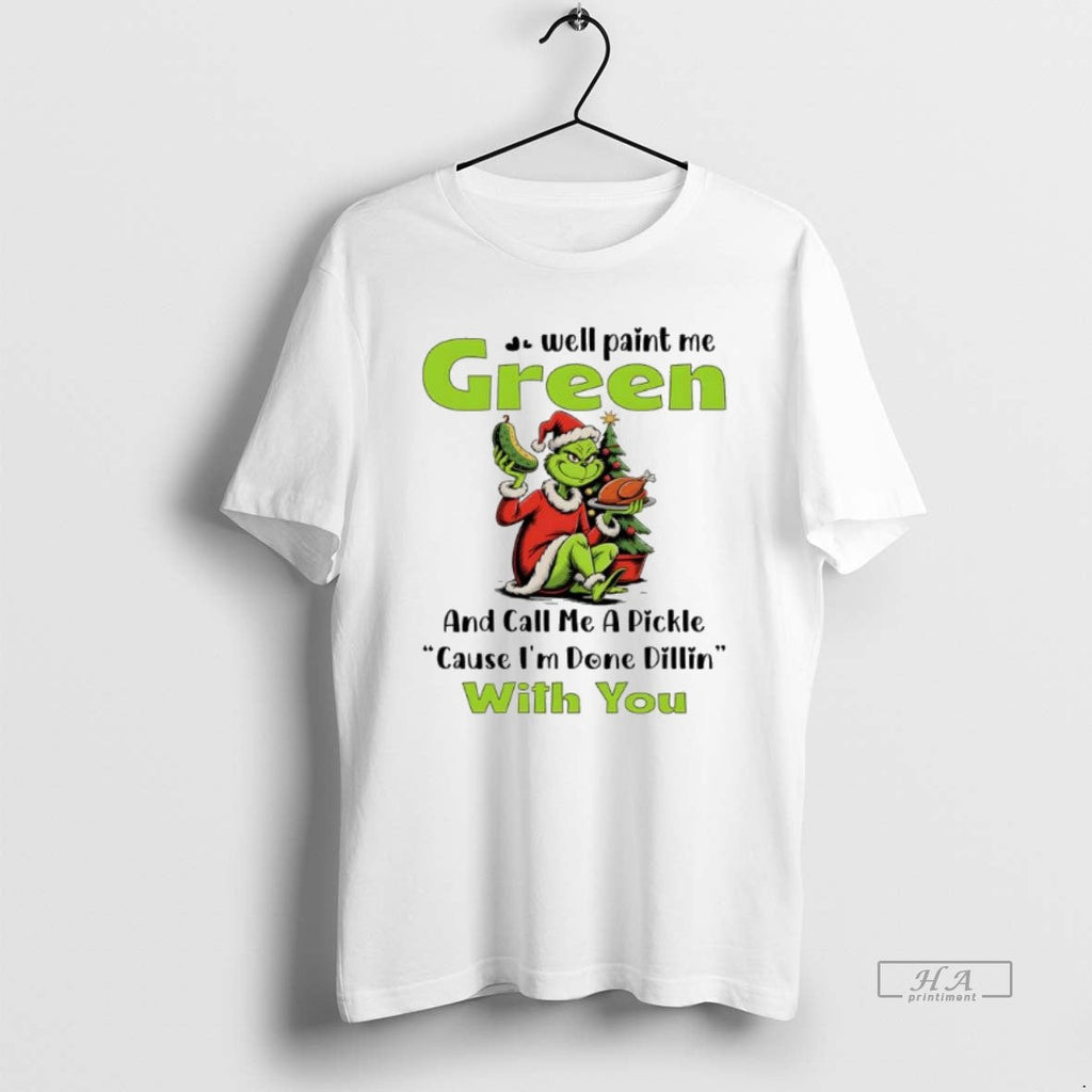 Official Grinch Well Paint Me Green Call Me Pickle Cause Im Done Dillin T-Shirts, Hoodie, Sweatshirt - T-Shirt, Sweatshirt, Hoodie