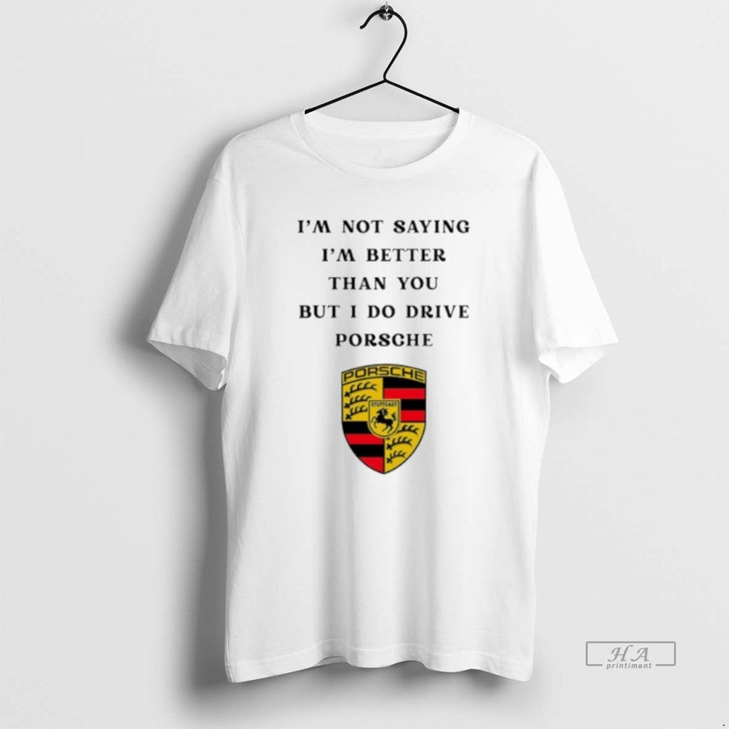 Official I Am Not Saying Im Better Than You But I Do Drive Porsche T-Shirts, Hoodie, Sweatshirt - T-Shirt, Sweatshirt, Hoodie