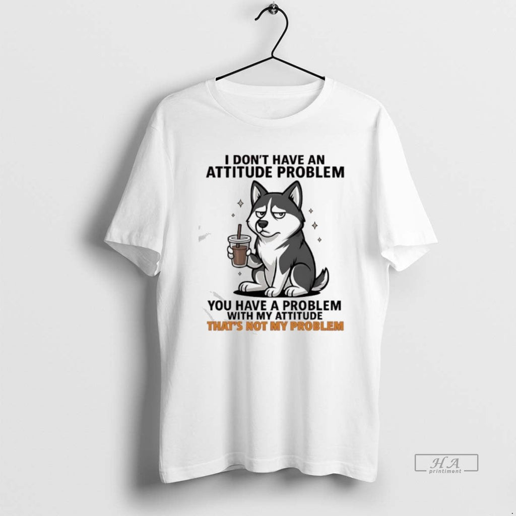 Official I Dont Have Attitude Problem Siberian Husky T-Shirts, Hoodie, Sweatshirt - T-Shirt, Sweatshirt, Hoodie