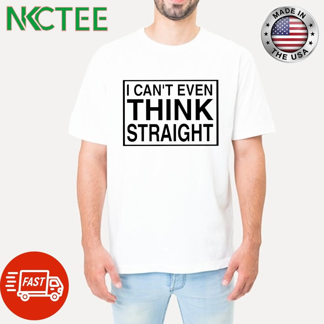 Official I can’t even think straight shirt Unisex T-shirt, Sweatshirt, Hoodie, Long Sleeve Tee - T-Shirt, Sweatshirt, Hoodie
