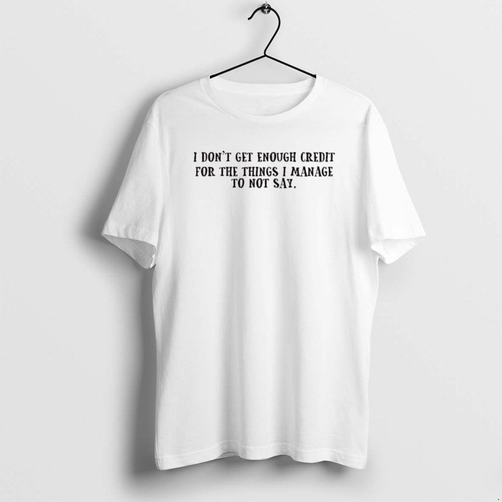 Official I Dont Get Enough Credit Things I Manage Not Say T-Shirts, Hoodie, Sweatshirt - T-Shirt, Sweatshirt, Hoodie