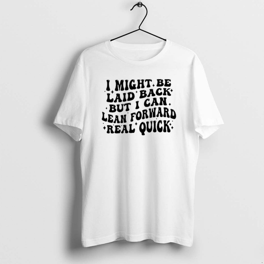 Official I Might Be Laid Back But I Can Lean Forward Real Quick T-Shirts, Hoodie, Sweatshirt - T-Shirt, Sweatshirt, Hoodie
