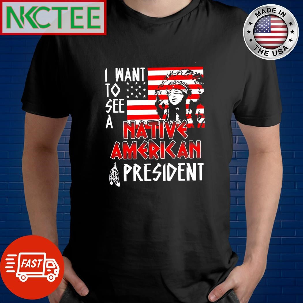 Official I want to see a native American President shirt Unisex T-shirt, Sweatshirt, Hoodie, Long Sleeve Tee - T-Shirt, Sweatshirt, Hoodie