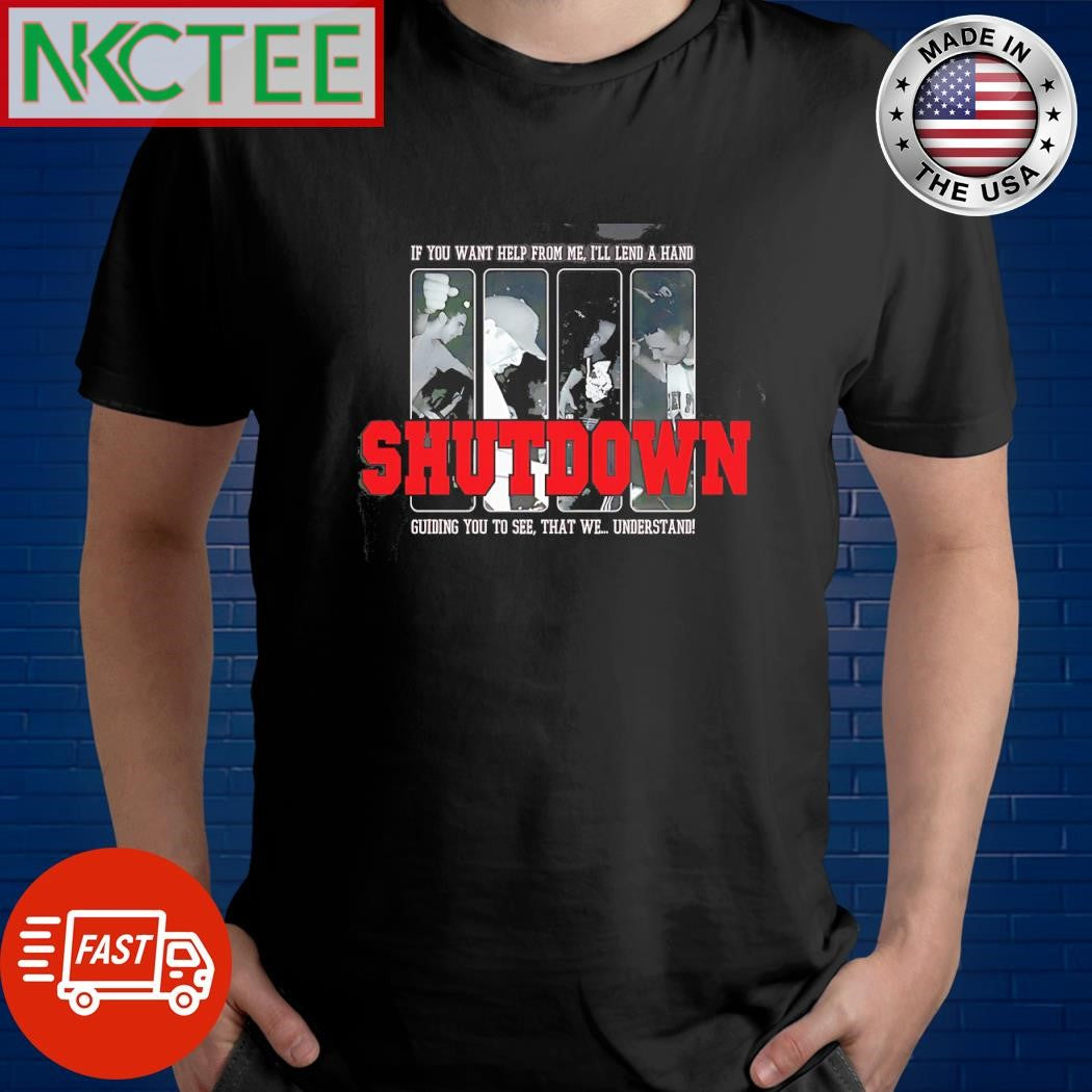 Official If You Want Help From Me Ill A Hand Guiding You To See That We Understand Shut Down shirt - T-Shirt, Sweatshirt, Hoodie