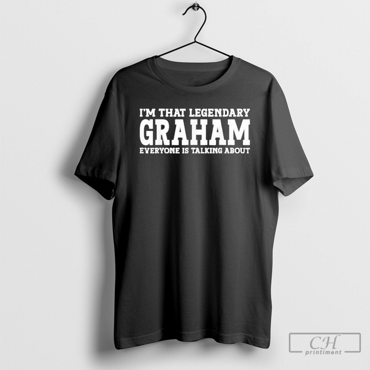 Official Im That Legendary Graham Everyone Is Talking About Shirt Unisex T-shirt, Sweatshirt, Hoodie, Long Sleeve Tee - T-Shirt, Sweatshirt, Hoodie