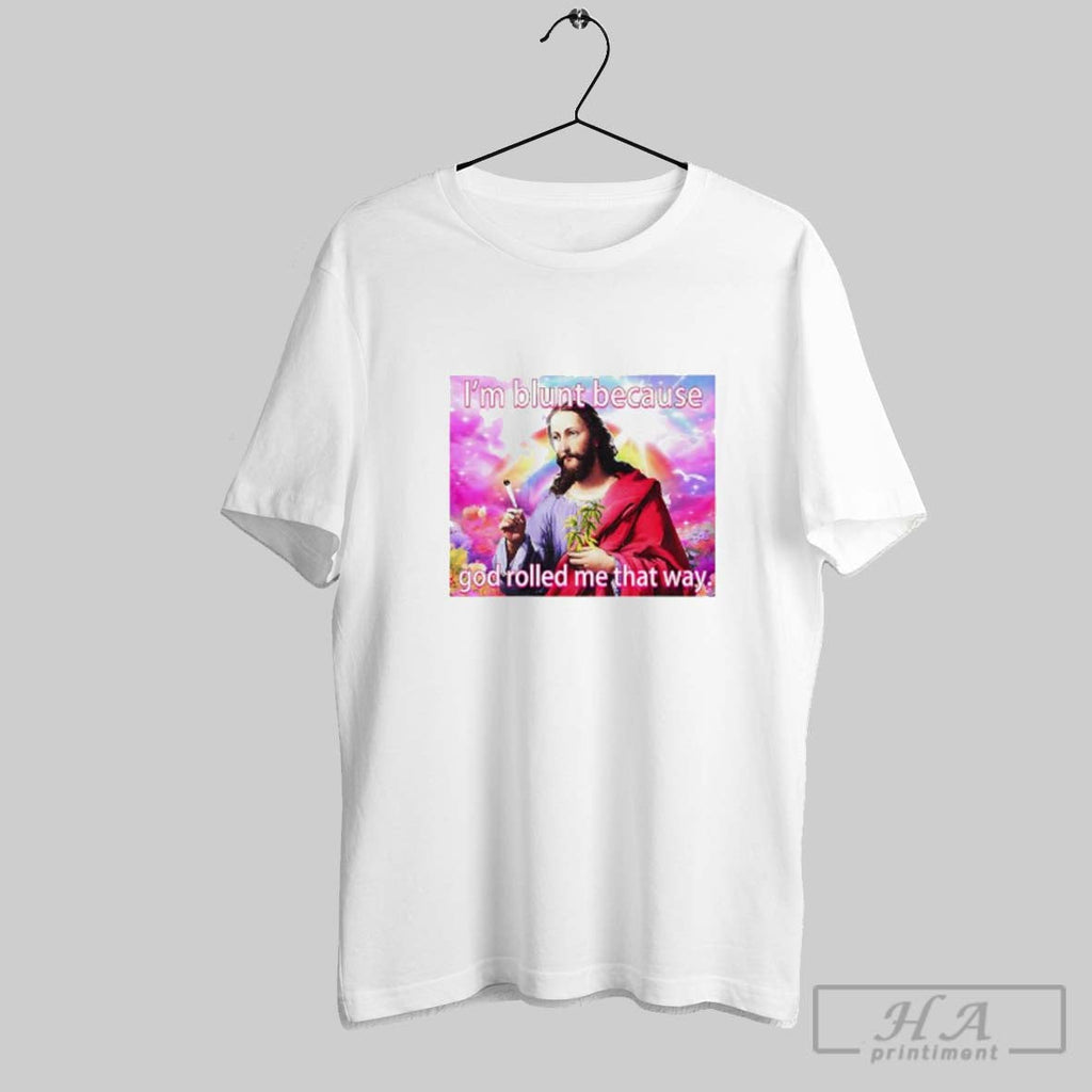 Official Jesus Im Blunt Because God Rolled Me That Way Unisex T-shirt, Sweatshirt, Hoodie, Long Sleeve Tee - T-Shirt, Sweatshirt, Hoodie
