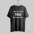 Official Miami Dolphins And You Think You Have Problems T Shirt Unisex T-shirt, Sweatshirt, Hoodie, Long Sleeve Tee - T-Shirt, Sweatshirt, Hoodie