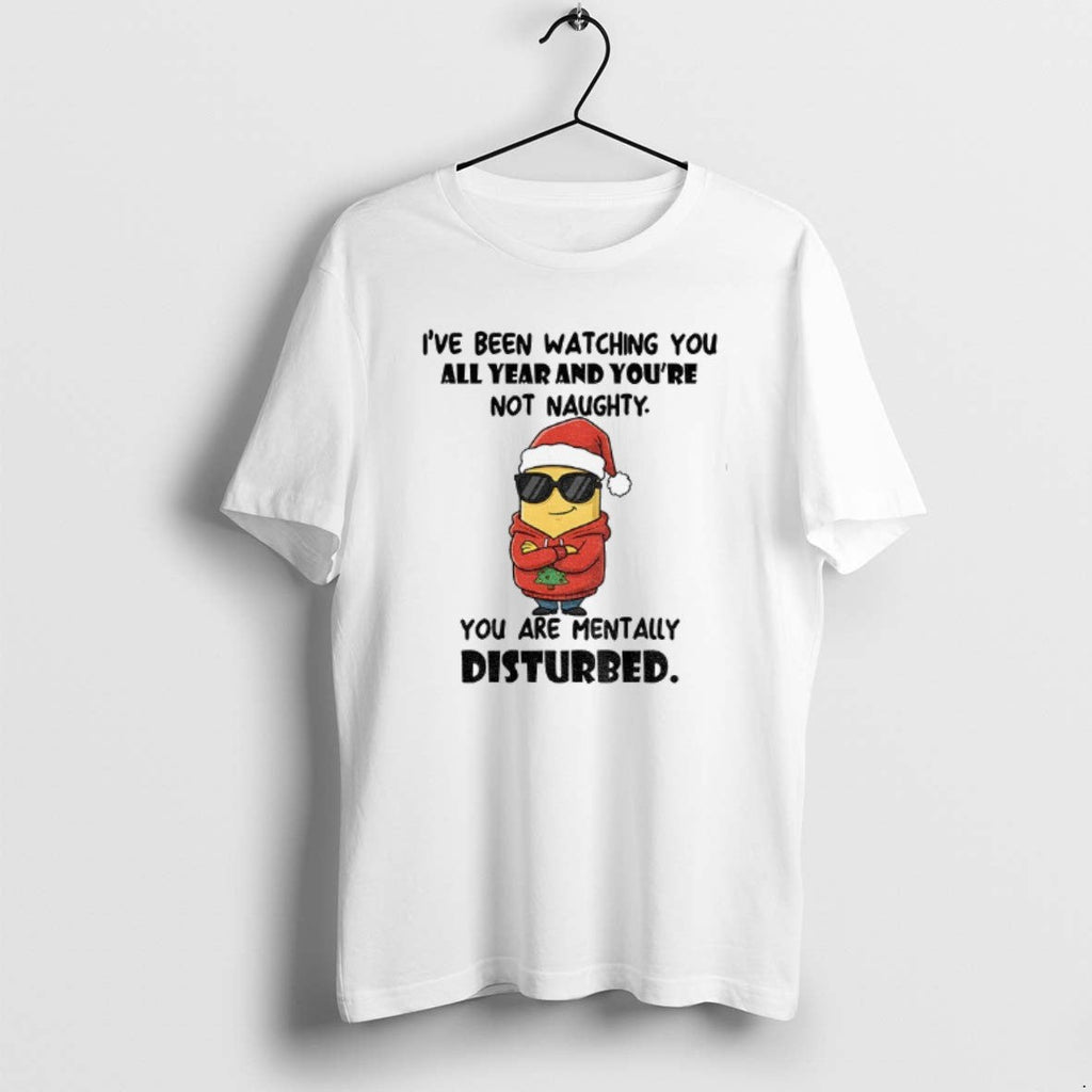 Official Minion Ive Been Watching You All Year Youre Not Naughty You Are Mentally T-Shirts, Hoodie, Sweatshirt - T-Shirt, Sweatshirt, Hoodie